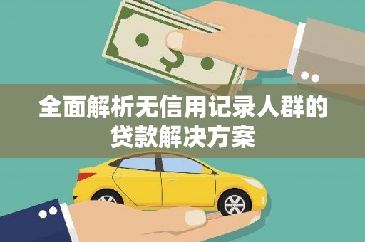 江东全面解析无信用记录人群的贷款解决方案