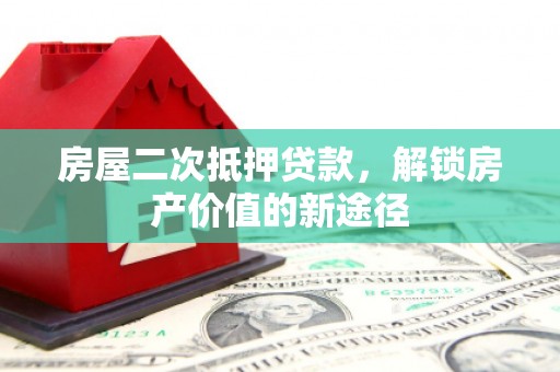 江东房屋二次抵押贷款，解锁房产价值的新途径