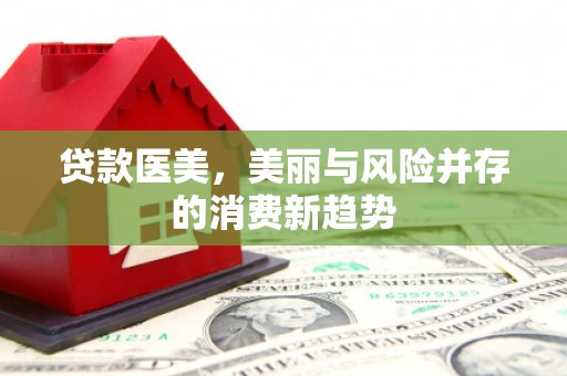 江东贷款医美，美丽与风险并存的消费新趋势