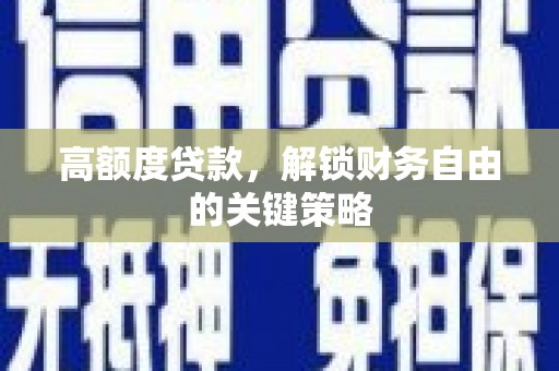 江东高额度贷款，解锁财务自由的关键策略