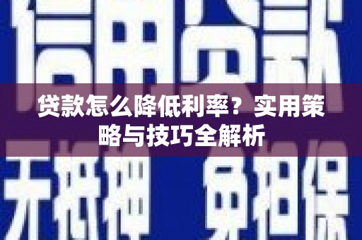 江东贷款怎么降低利率？实用策略与技巧全解析