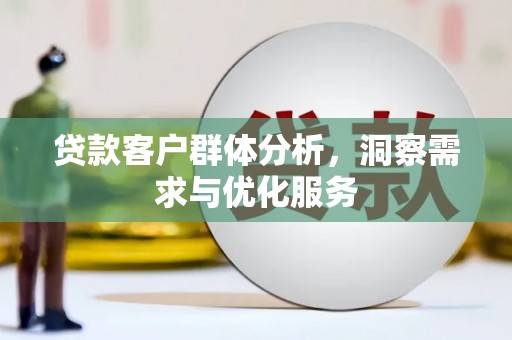 江东贷款客户群体分析，洞察需求与优化服务